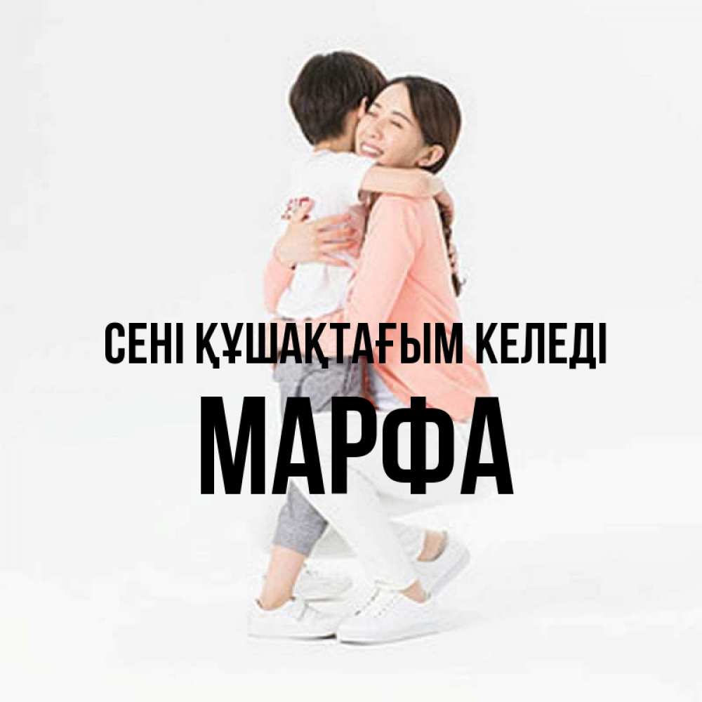 Күн сайын ашық хат с именем, Марфа сені құшақтағым келеді соскучилась по сыну Онлайн тегін жүктеп алу тілектері бар керемет карта 