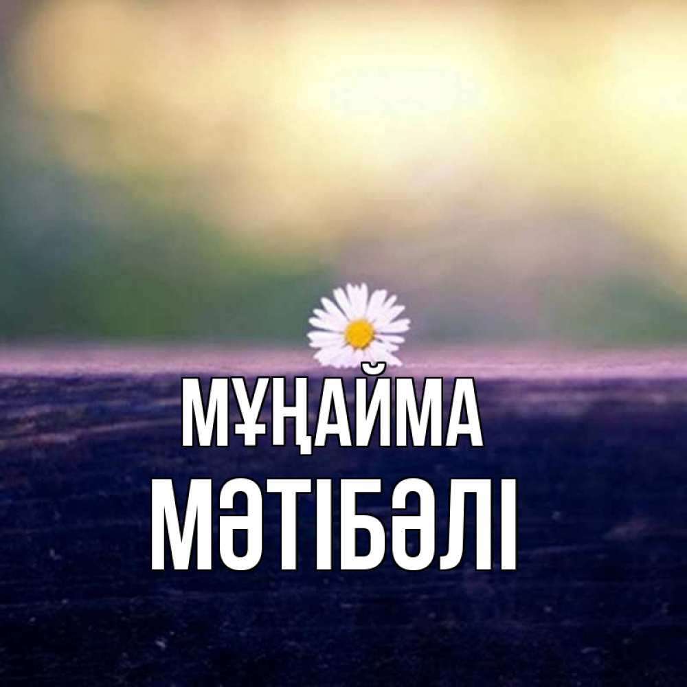 Күн сайын ашық хат с именем, МӘТІБӘЛІ Мұңайма красота Онлайн тегін жүктеп алу тілектері бар керемет карта 