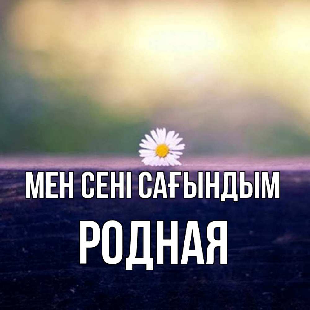 Күн сайын ашық хат с именем, Родная Мен сені сағындым приходи в гости Онлайн тегін жүктеп алу тілектері бар керемет карта 