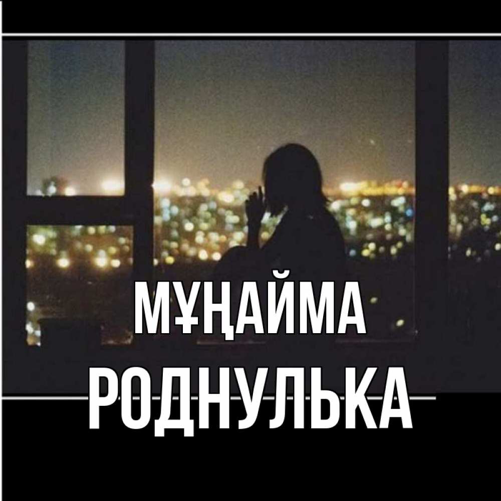 Күн сайын ашық хат с именем, Роднулька Мұңайма смотрит на ночной город Онлайн тегін жүктеп алу тілектері бар керемет карта 