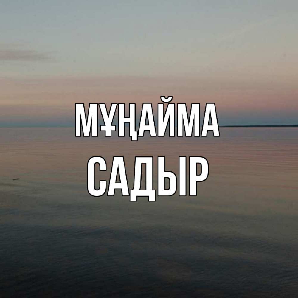 Күн сайын ашық хат с именем, САДЫР Мұңайма водная гладь Онлайн тегін жүктеп алу тілектері бар керемет карта 