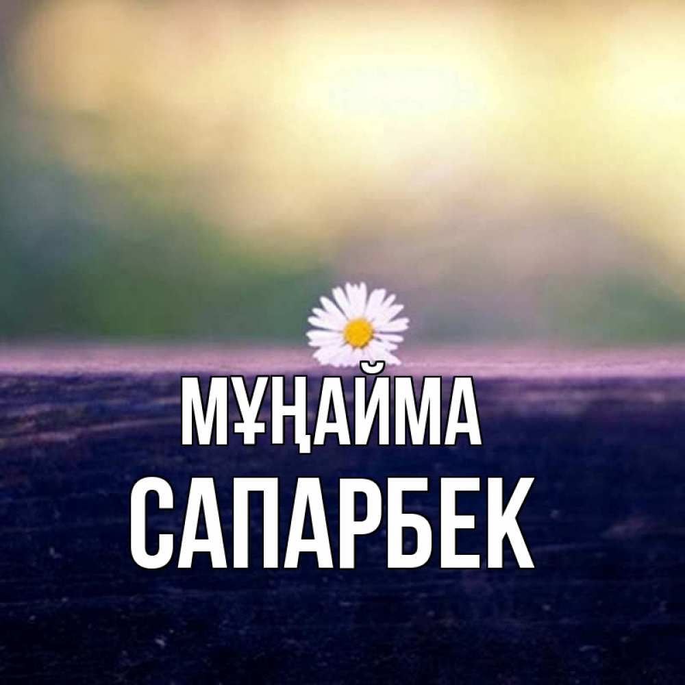 Күн сайын ашық хат с именем, САПАРБЕК Мұңайма красота Онлайн тегін жүктеп алу тілектері бар керемет карта 