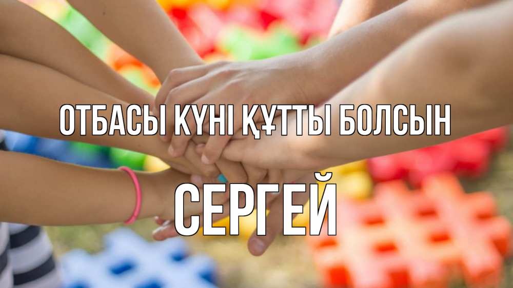Күн сайын ашық хат с именем, Сергей отбасы күні құтты болсын руки Онлайн тегін жүктеп алу тілектері бар керемет карта 