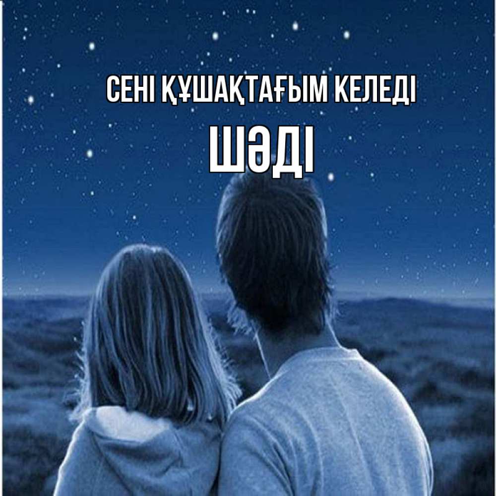 Күн сайын ашық хат с именем, ШӘДІ сені құшақтағым келеді парень с девушкой смотрят на звезды Онлайн тегін жүктеп алу тілектері бар керемет карта 