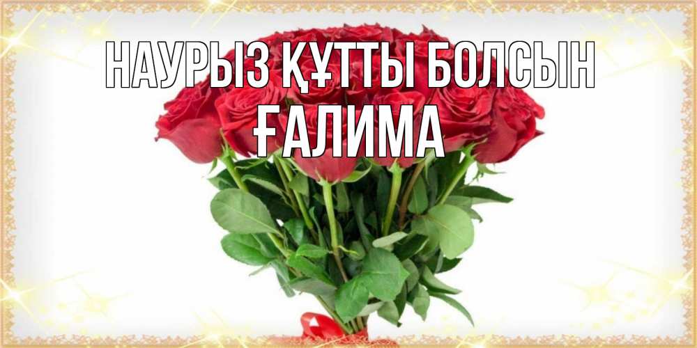 Күн сайын ашық хат с именем, ҒАЛИМА Наурыз құтты болсын самый огромный букет для милых дам Онлайн тегін жүктеп алу тілектері бар керемет карта 