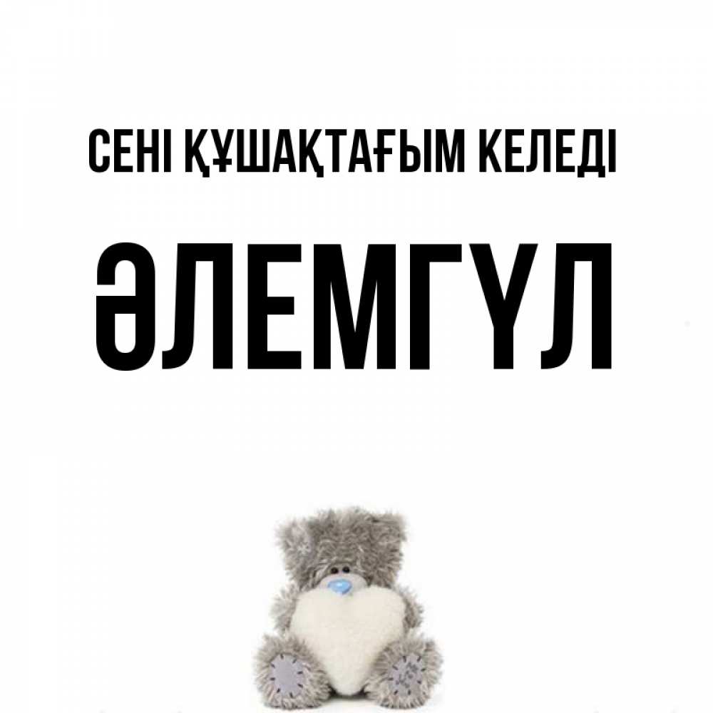 Күн сайын ашық хат с именем, ӘЛЕМГҮЛ сені құшақтағым келеді медвежонок с сердечком белого цвета Онлайн тегін жүктеп алу тілектері бар керемет карта 