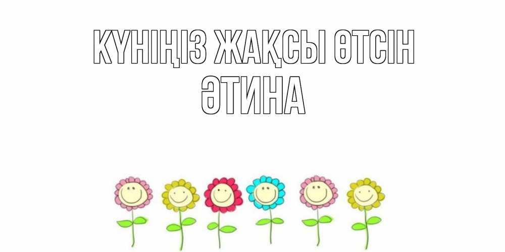 Күн сайын ашық хат с именем, ӘТИНА Күніңіз жақсы өтсін открытка на каждый день позитивного дня Онлайн тегін жүктеп алу тілектері бар керемет карта 