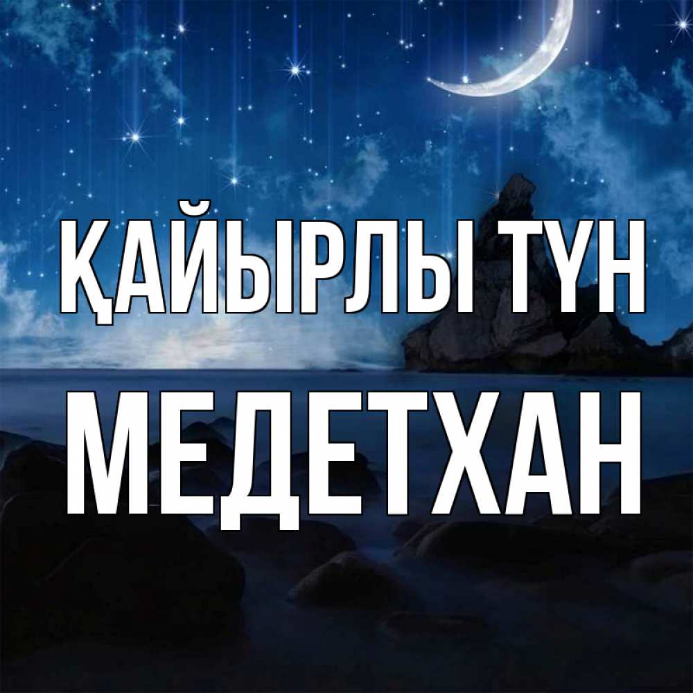 Күн сайын ашық хат с именем, МЕДЕТХАН Қайырлы түн море Онлайн тегін жүктеп алу тілектері бар керемет карта 