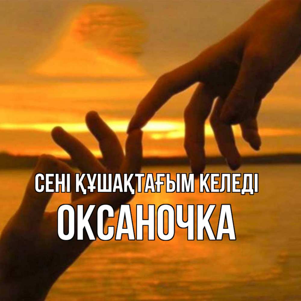 Күн сайын ашық хат с именем, Оксаночка сені құшақтағым келеді прикосновение нежное к любимому Онлайн тегін жүктеп алу тілектері бар керемет карта 
