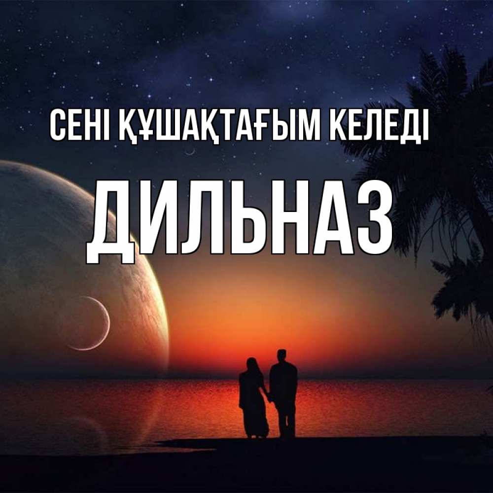 Күн сайын ашық хат с именем, ДИЛЬНАЗ сені құшақтағым келеді восход спутников Онлайн тегін жүктеп алу тілектері бар керемет карта 