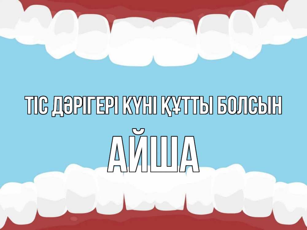 Күн сайын ашық хат с именем, АЙША Тіс дәрігері күні құтты болсын с днем стоматолога Онлайн тегін жүктеп алу тілектері бар керемет карта 