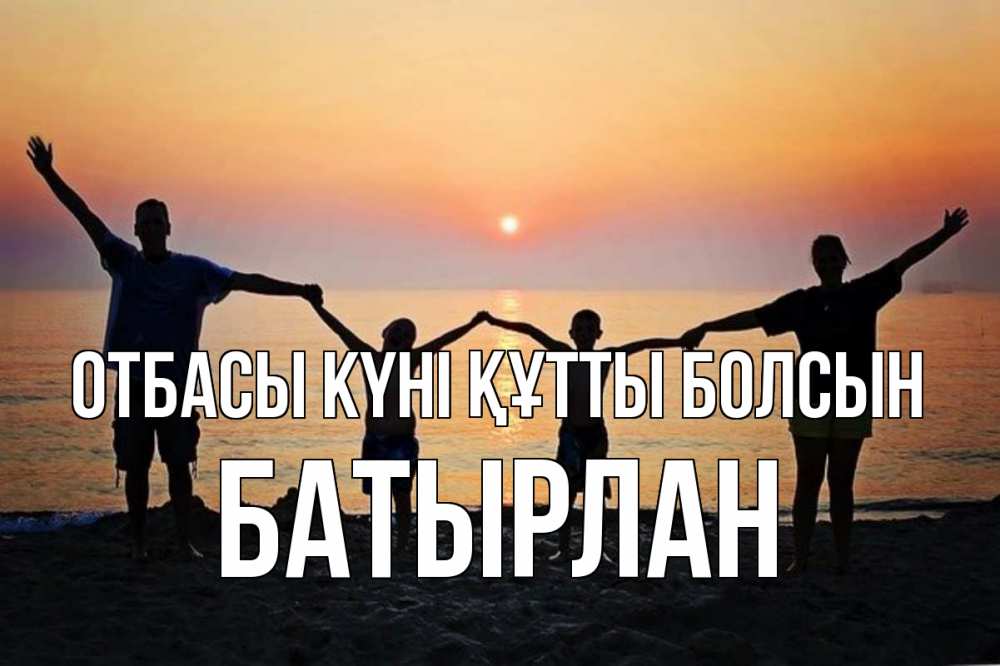 Күн сайын ашық хат с именем, Батырлан отбасы күні құтты болсын мама, папа, дети, дочка,сын, море, пляж, закат Онлайн тегін жүктеп алу тілектері бар керемет карта 