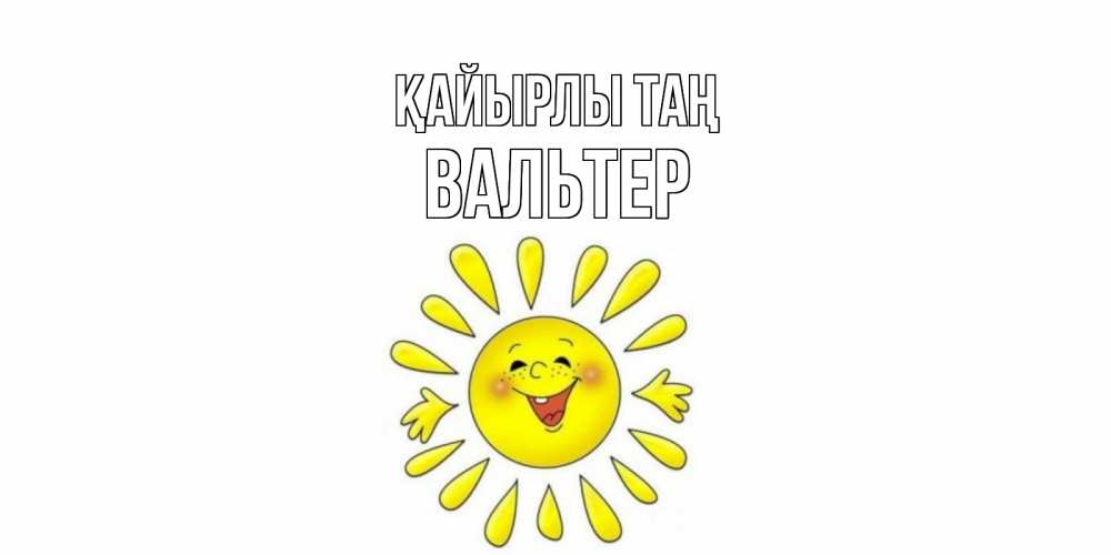 Күн сайын ашық хат с именем, Вальтер Қайырлы таң солнце Онлайн тегін жүктеп алу тілектері бар керемет карта 