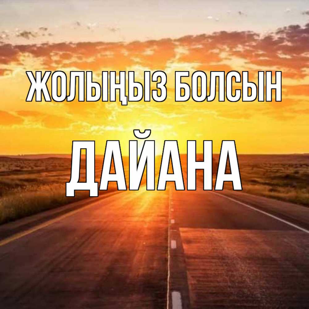Күн сайын ашық хат с именем, ДАЙАНА Жолыңыз болсын солнечный свет, закат Онлайн тегін жүктеп алу тілектері бар керемет карта 