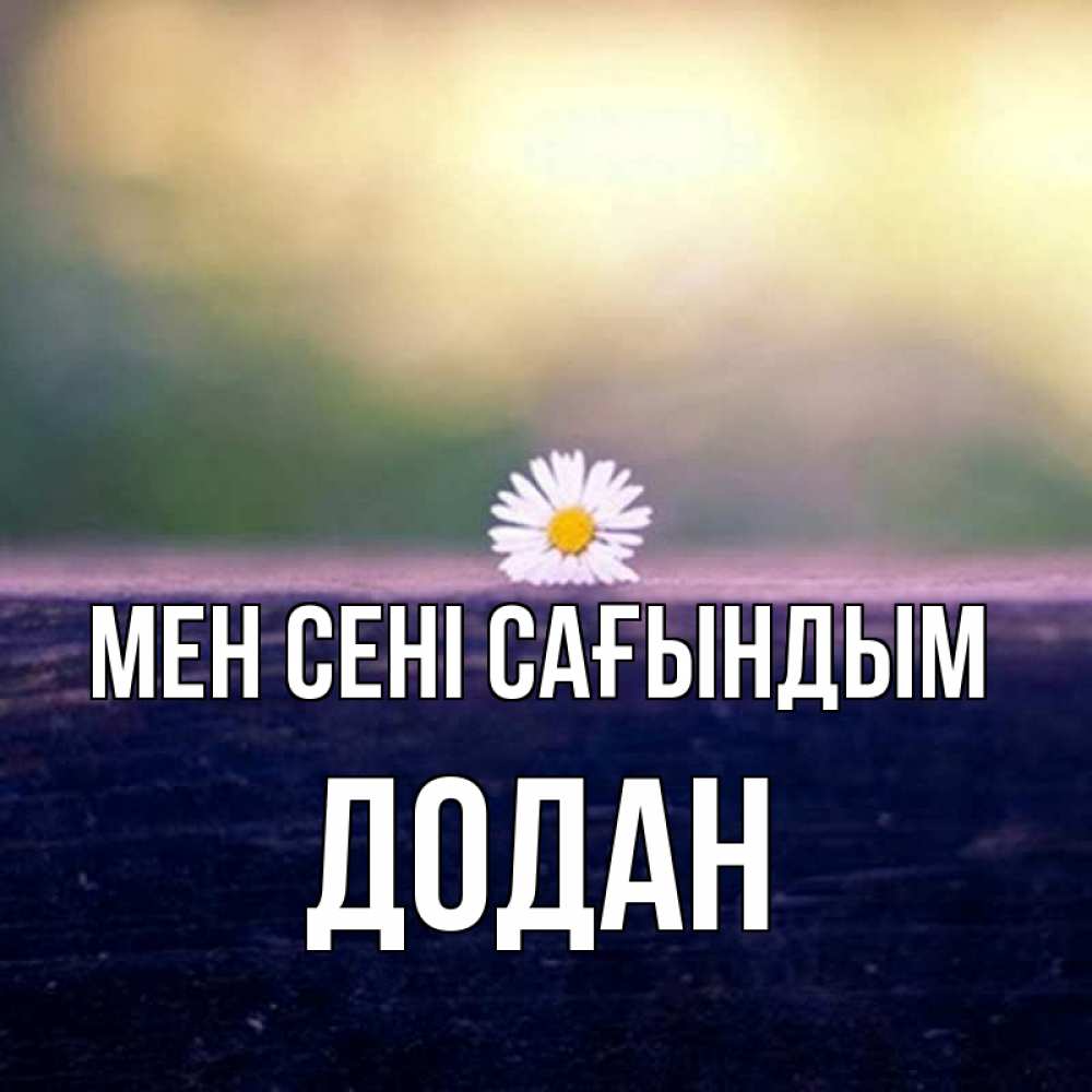 Күн сайын ашық хат с именем, Додан Мен сені сағындым приходи в гости Онлайн тегін жүктеп алу тілектері бар керемет карта 