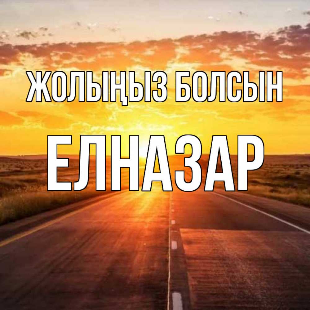 Күн сайын ашық хат с именем, Елназар Жолыңыз болсын солнечный свет, закат Онлайн тегін жүктеп алу тілектері бар керемет карта 