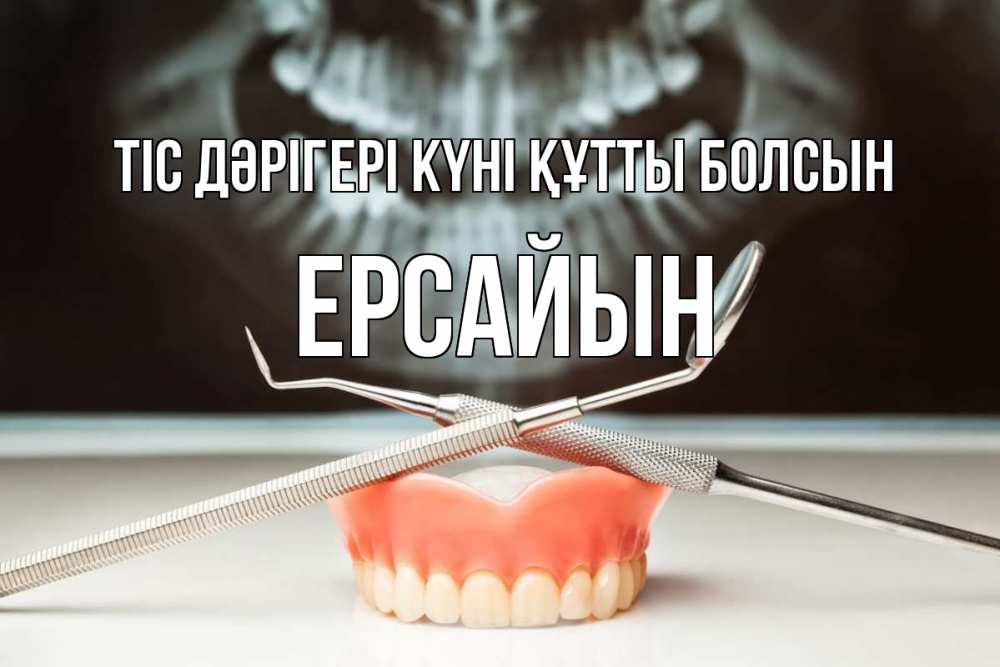 Күн сайын ашық хат с именем, Ерсайын Тіс дәрігері күні құтты болсын с днем стоматолога Онлайн тегін жүктеп алу тілектері бар керемет карта 
