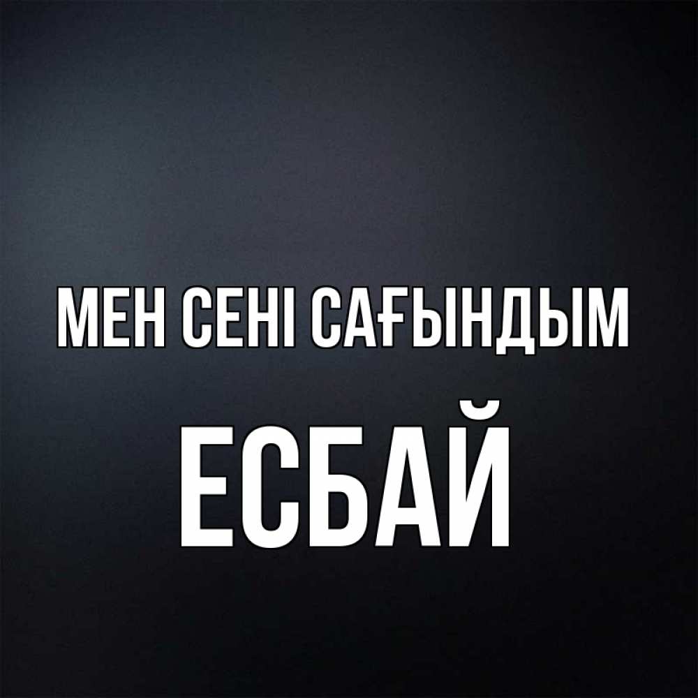 Күн сайын ашық хат с именем, Есбай Мен сені сағындым с подписью Онлайн тегін жүктеп алу тілектері бар керемет карта 