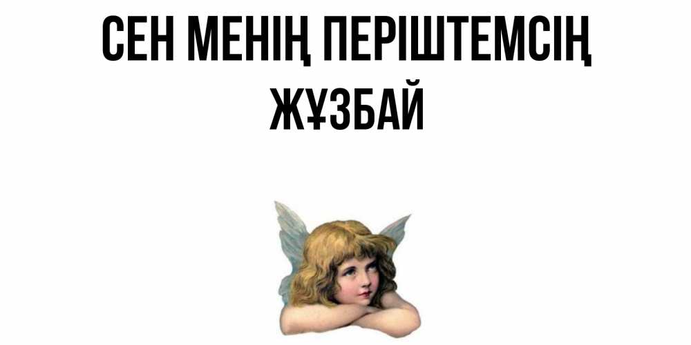 Күн сайын ашық хат с именем, Жұзбай Сен менің періштемсің ангел Онлайн тегін жүктеп алу тілектері бар керемет карта 