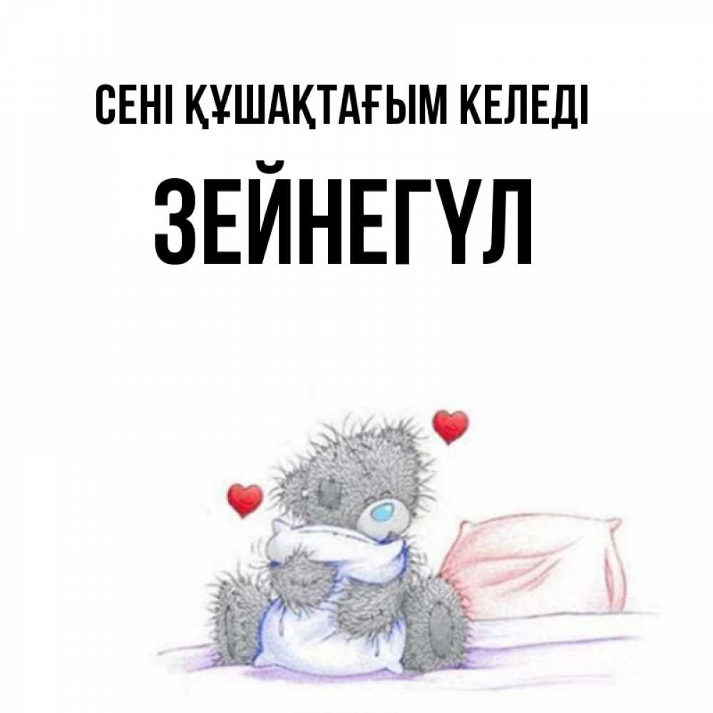 Күн сайын ашық хат с именем, ЗЕЙНЕГҮЛ сені құшақтағым келеді сердечки мишка Тедди и кроватка Онлайн тегін жүктеп алу тілектері бар керемет карта 