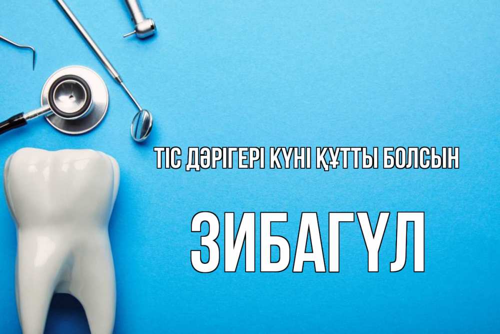 Күн сайын ашық хат с именем, ЗИБАГҮЛ Тіс дәрігері күні құтты болсын с днем стоматолога Онлайн тегін жүктеп алу тілектері бар керемет карта 