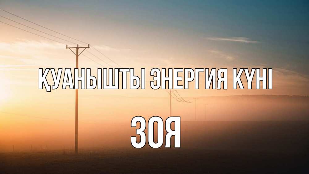 Күн сайын ашық хат с именем, Зоя Қуанышты энергия күні дымка столбы провода Онлайн тегін жүктеп алу тілектері бар керемет карта 