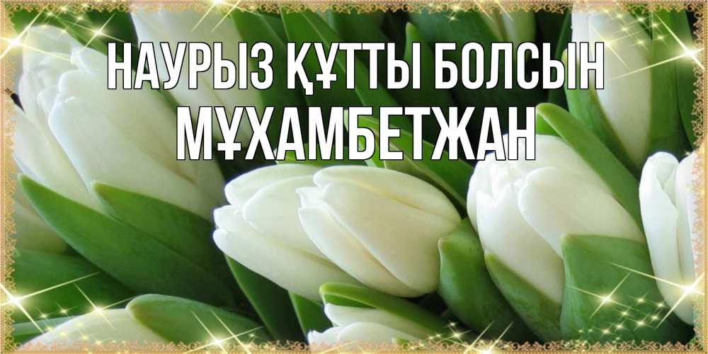 Күн сайын ашық хат с именем, МҰХАМБЕТЖАН Наурыз құтты болсын поздравляем с наурызом Онлайн тегін жүктеп алу тілектері бар керемет карта 