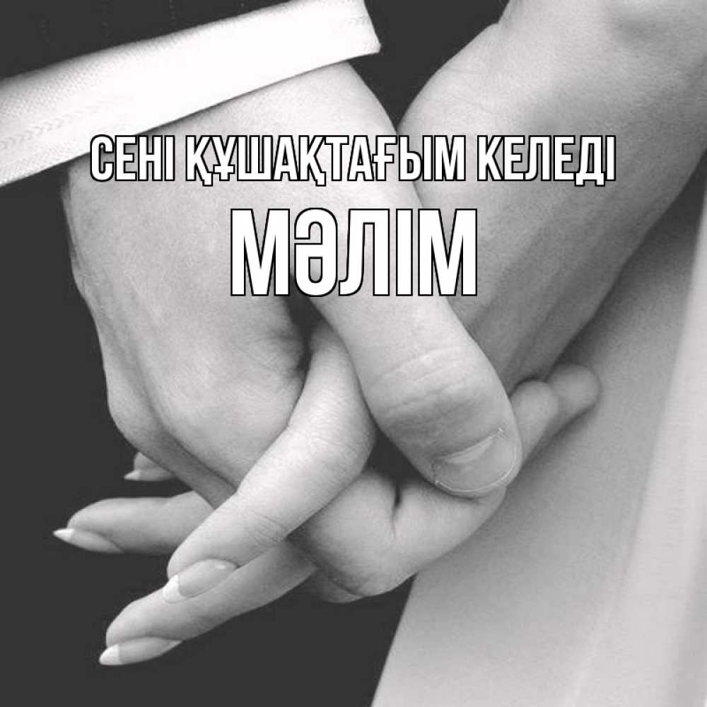 Күн сайын ашық хат с именем, МӘЛІМ сені құшақтағым келеді Черное и белое фото Онлайн тегін жүктеп алу тілектері бар керемет карта 