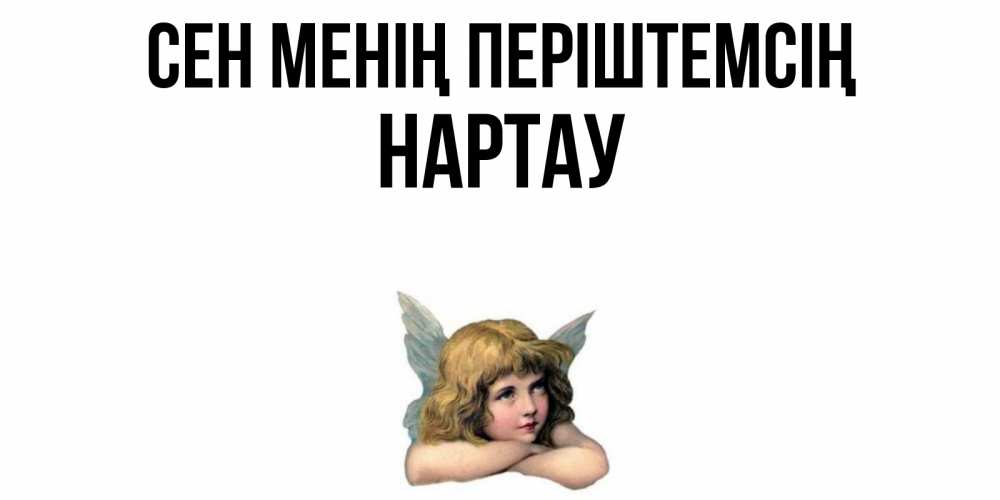 Күн сайын ашық хат с именем, НАРТАУ Сен менің періштемсің ангел Онлайн тегін жүктеп алу тілектері бар керемет карта 