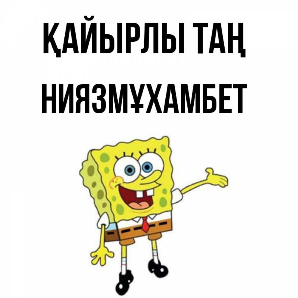 Күн сайын ашық хат с именем, НИЯЗМҰХАМБЕТ Қайырлы таң губка боб улыбается Онлайн тегін жүктеп алу тілектері бар керемет карта 