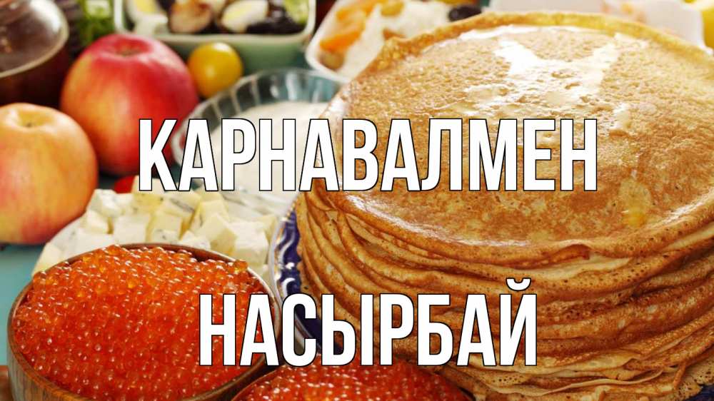 Күн сайын ашық хат с именем, Насырбай Карнавалмен блины Онлайн тегін жүктеп алу тілектері бар керемет карта 
