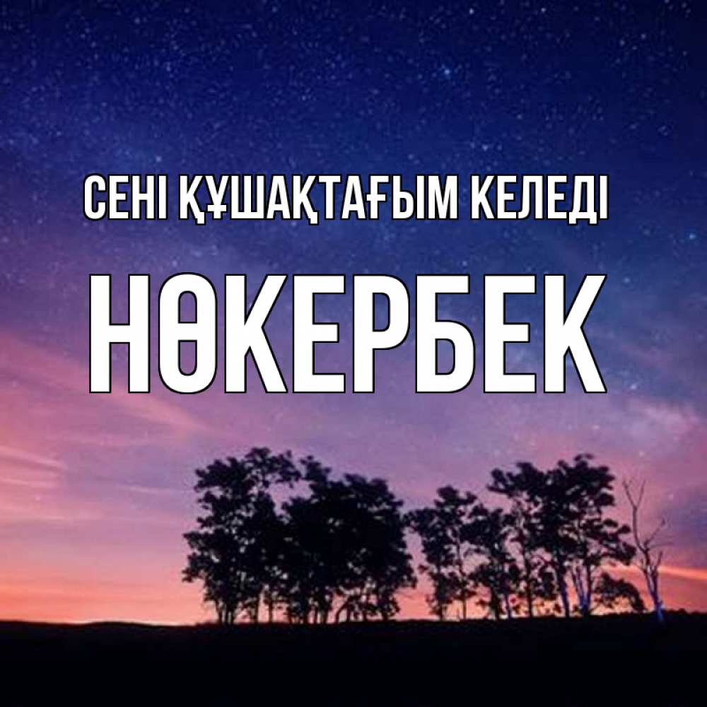 Күн сайын ашық хат с именем, НӨКЕРБЕК сені құшақтағым келеді силуэты деревьев Онлайн тегін жүктеп алу тілектері бар керемет карта 