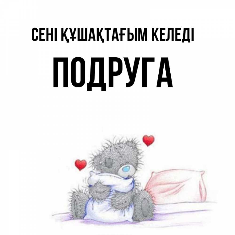 Күн сайын ашық хат с именем, Подруга сені құшақтағым келеді сердечки мишка Тедди и кроватка Онлайн тегін жүктеп алу тілектері бар керемет карта 