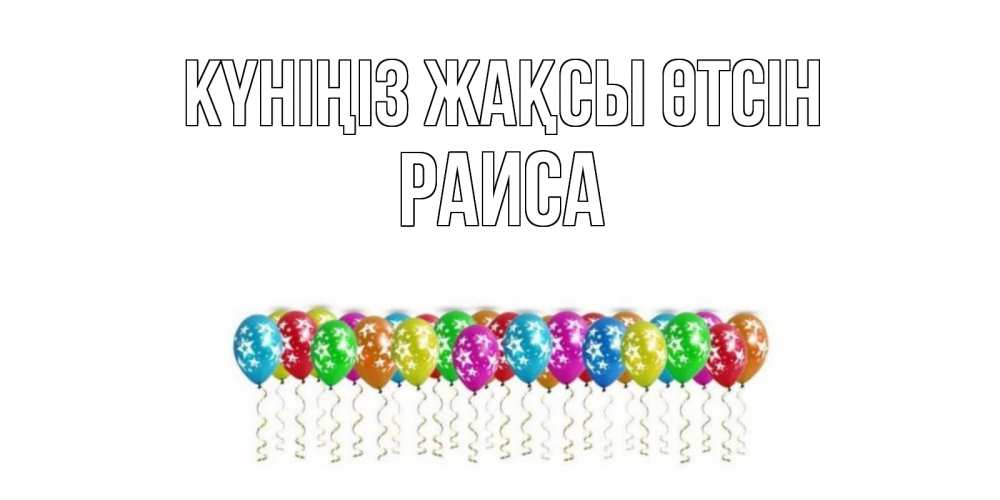 Күн сайын ашық хат с именем, Раиса Күніңіз жақсы өтсін прекрасного дня Онлайн тегін жүктеп алу тілектері бар керемет карта 