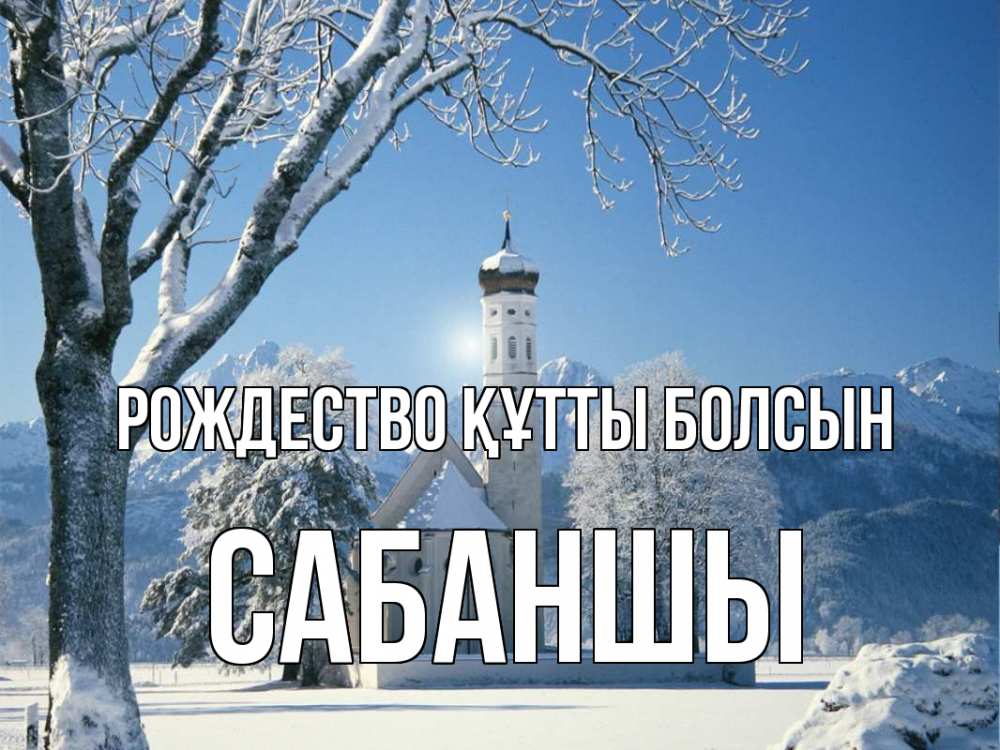 Күн сайын ашық хат с именем, САБАНШЫ Рождество құтты болсын зима, храм, костел Онлайн тегін жүктеп алу тілектері бар керемет карта 