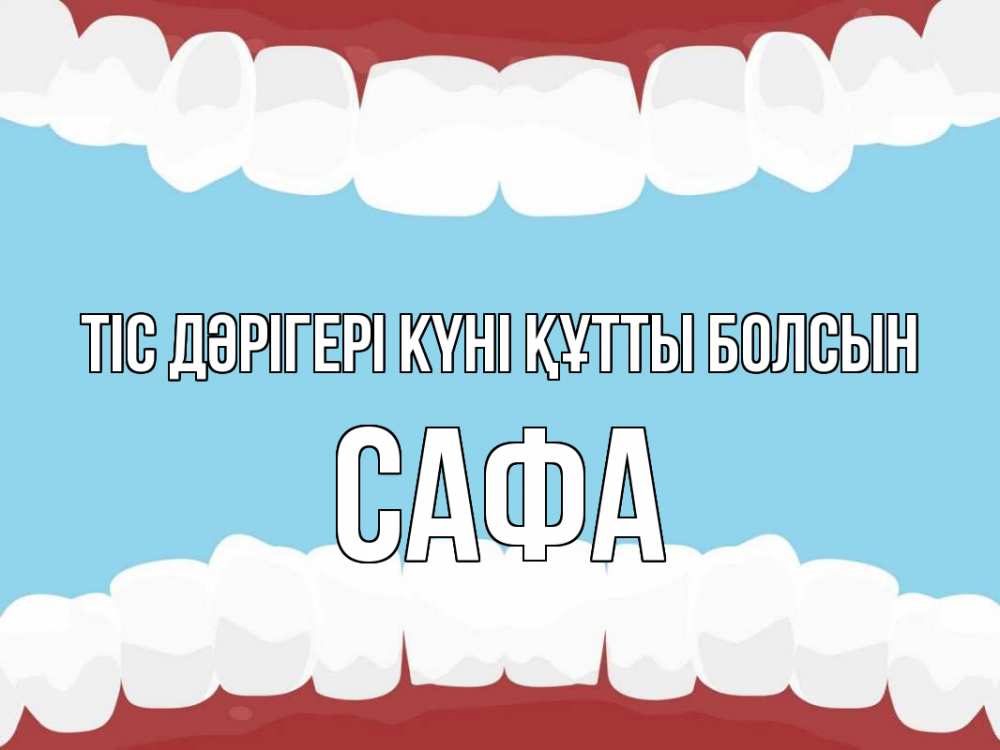 Күн сайын ашық хат с именем, САФА Тіс дәрігері күні құтты болсын с днем стоматолога Онлайн тегін жүктеп алу тілектері бар керемет карта 