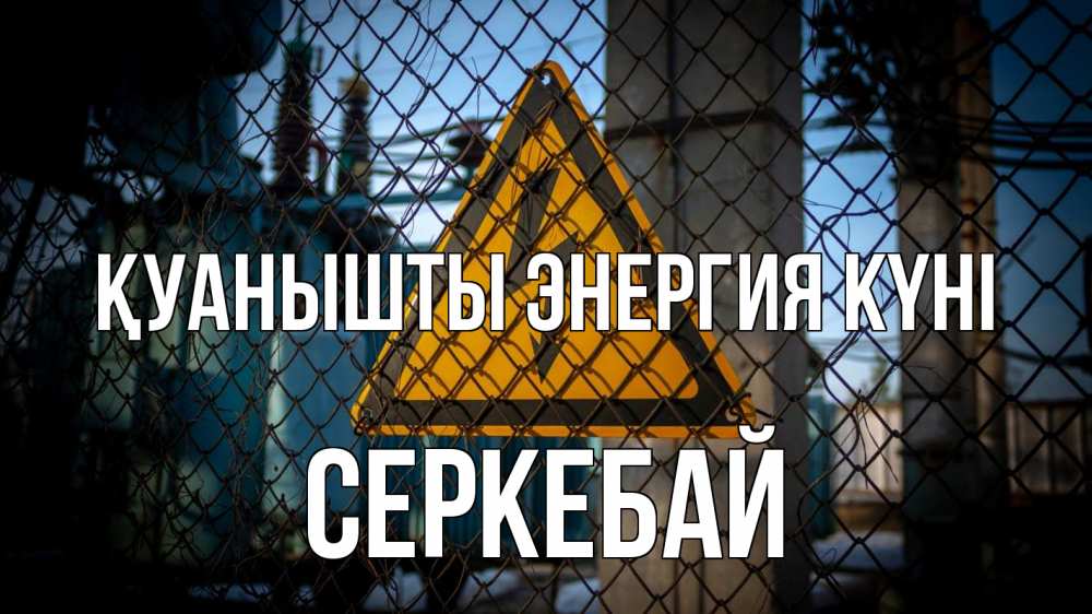 Күн сайын ашық хат с именем, СЕРКЕБАЙ Қуанышты энергия күні трансформаторная подстанция Онлайн тегін жүктеп алу тілектері бар керемет карта 