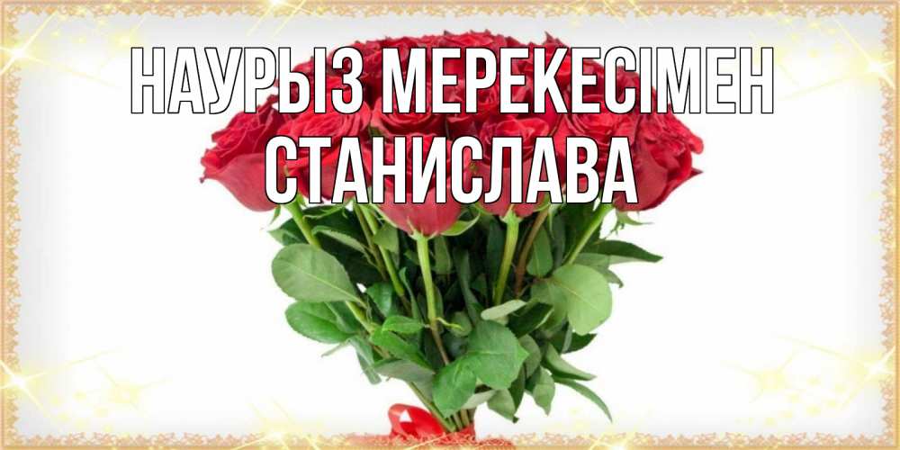 Күн сайын ашық хат с именем, Станислава Наурыз мерекесімен самый огромный букет для милых дам Онлайн тегін жүктеп алу тілектері бар керемет карта 