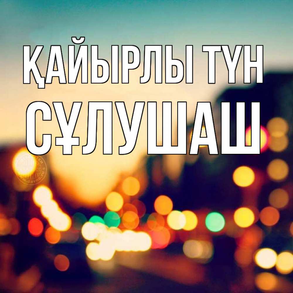 Күн сайын ашық хат с именем, СҰЛУШАШ Қайырлы түн город Онлайн тегін жүктеп алу тілектері бар керемет карта 