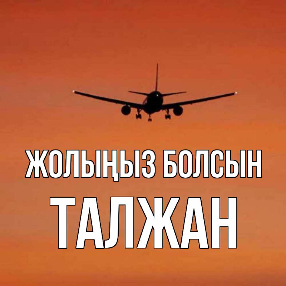 Күн сайын ашық хат с именем, ТАЛЖАН Жолыңыз болсын силуэт самолета Онлайн тегін жүктеп алу тілектері бар керемет карта 