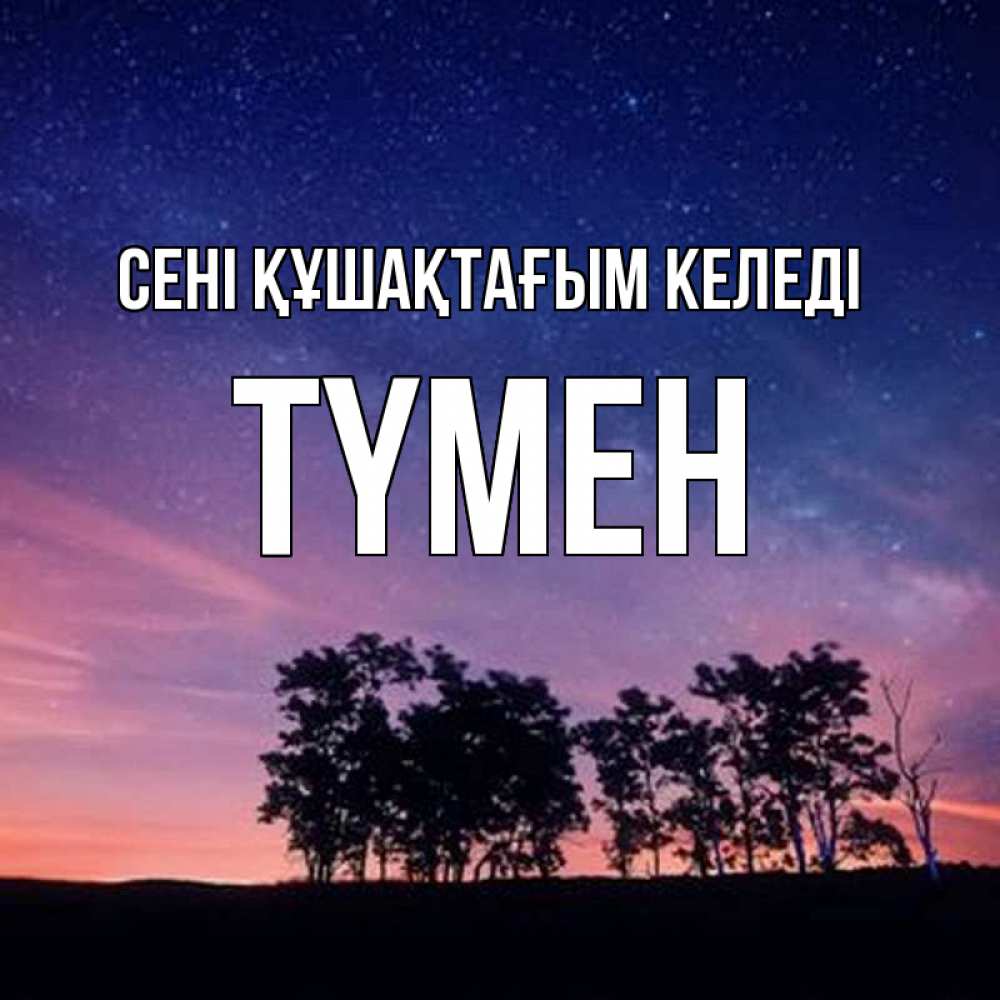 Күн сайын ашық хат с именем, ТҮМЕН сені құшақтағым келеді силуэты деревьев Онлайн тегін жүктеп алу тілектері бар керемет карта 