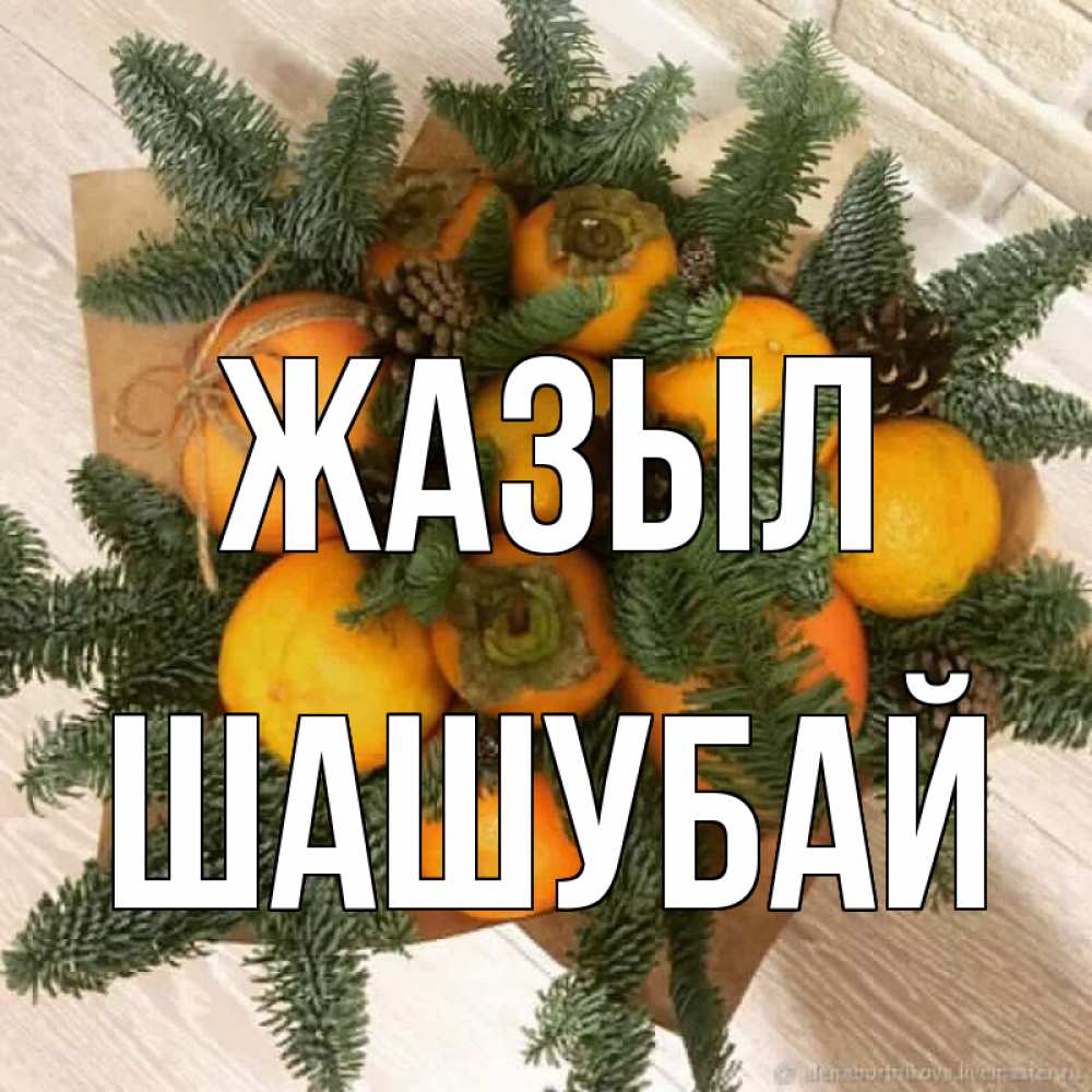 Күн сайын ашық хат с именем, ШАШУБАЙ Жазыл апельсины и хурьма Онлайн тегін жүктеп алу тілектері бар керемет карта 