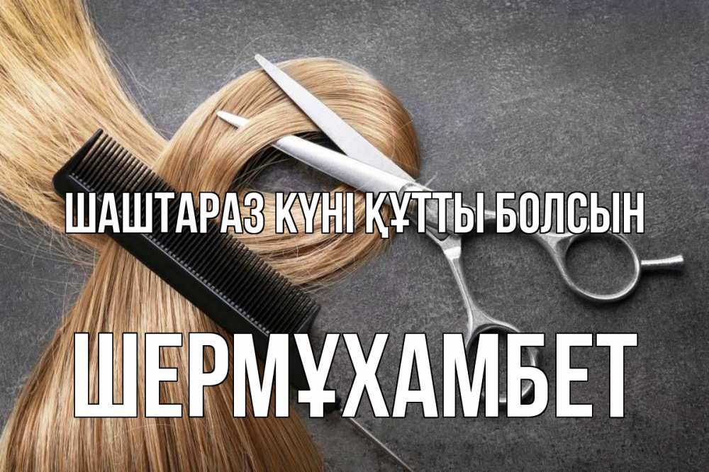 Күн сайын ашық хат с именем, ШЕРМҰХАМБЕТ Шаштараз күні құтты болсын волосы Онлайн тегін жүктеп алу тілектері бар керемет карта 