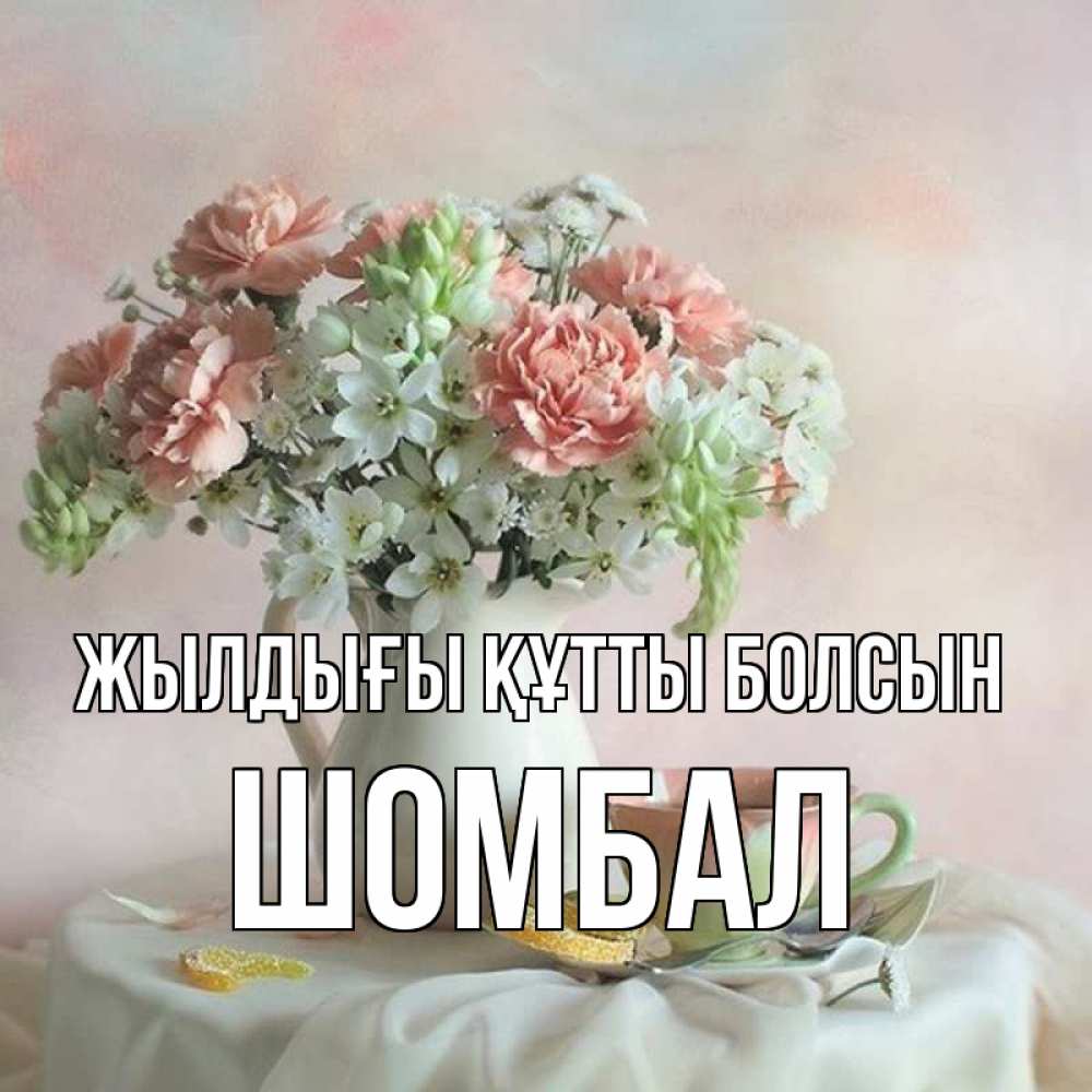 Күн сайын ашық хат с именем, ШОМБАЛ Жылдығы құтты болсын с цветами Онлайн тегін жүктеп алу тілектері бар керемет карта 
