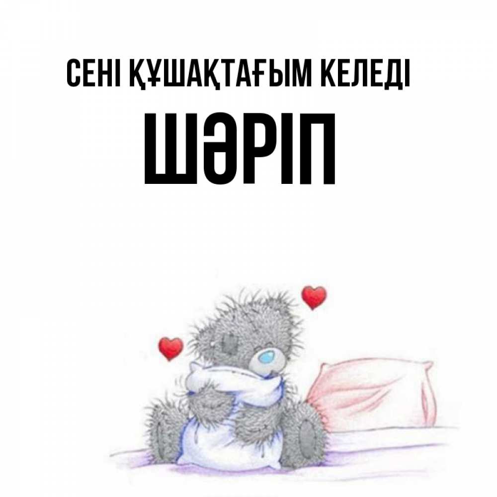 Күн сайын ашық хат с именем, ШӘРІП сені құшақтағым келеді сердечки мишка Тедди и кроватка Онлайн тегін жүктеп алу тілектері бар керемет карта 