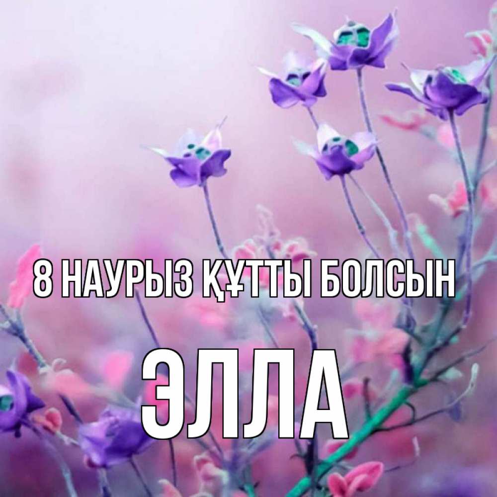 Күн сайын ашық хат с именем, Элла 8 наурыз құтты болсын международный женский день 2 Онлайн тегін жүктеп алу тілектері бар керемет карта 