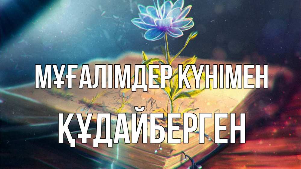 Күн сайын ашық хат с именем, ҚҰДАЙБЕРГЕН Мұғалімдер күнімен с днем учителя Онлайн тегін жүктеп алу тілектері бар керемет карта 