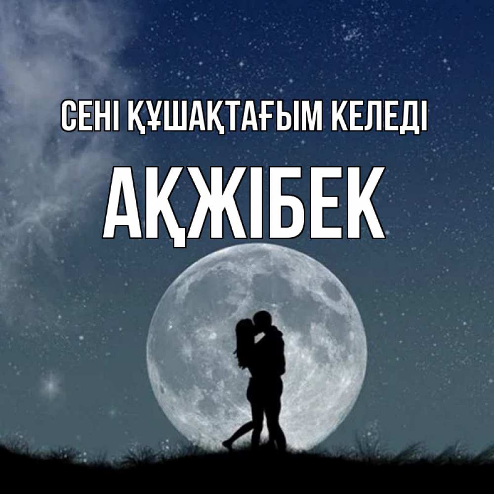 Күн сайын ашық хат с именем, АҚЖІБЕК сені құшақтағым келеді сладкая парочка Онлайн тегін жүктеп алу тілектері бар керемет карта 