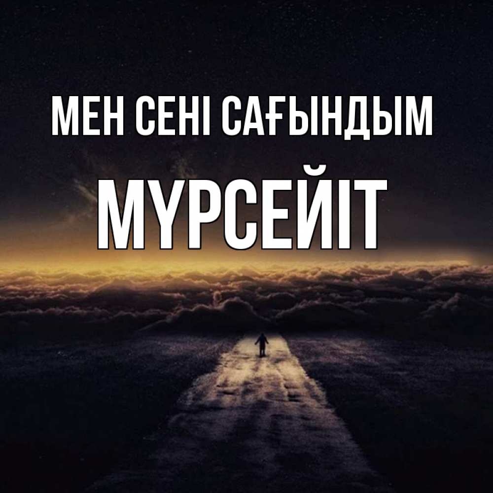 Күн сайын ашық хат с именем, МҮРСЕЙІТ Мен сені сағындым идем Онлайн тегін жүктеп алу тілектері бар керемет карта 