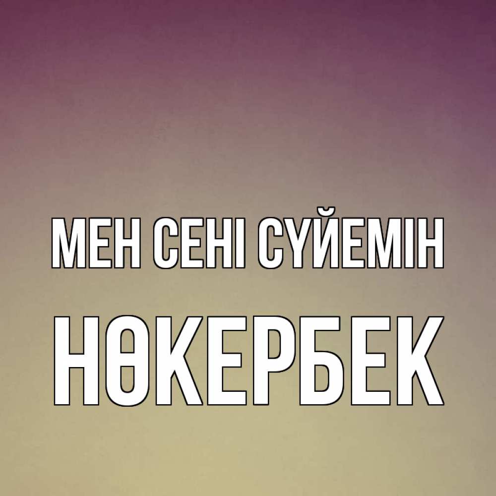 Күн сайын ашық хат с именем, НӨКЕРБЕК Мен сені сүйемін для любимой Онлайн тегін жүктеп алу тілектері бар керемет карта 
